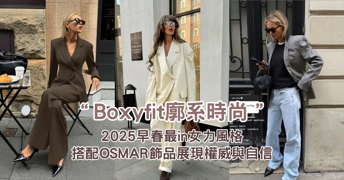 Boxyfit廓系時尚：2025早春最in女力風格，搭配OSMAR飾品展現權威與自信