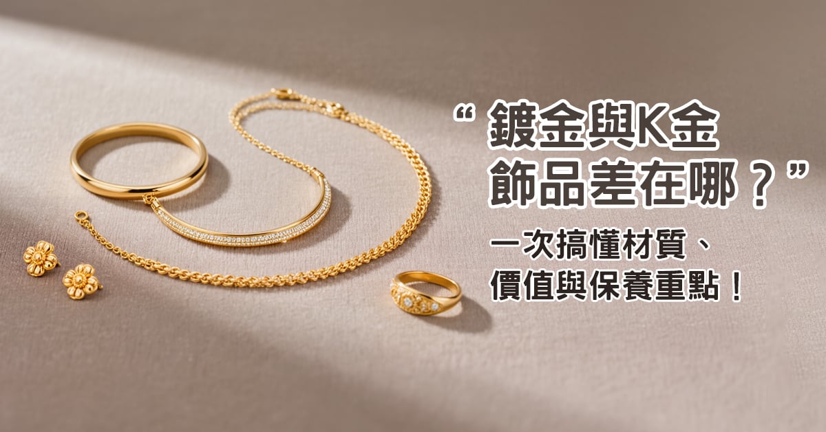 鍍金與K金飾品差在哪？一次搞懂材質、價值與保養重點！