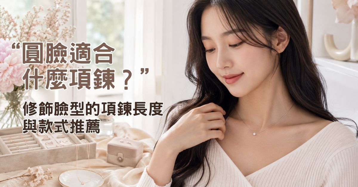圓臉適合什麼項鍊？修飾臉型的項鍊長度與款式推薦