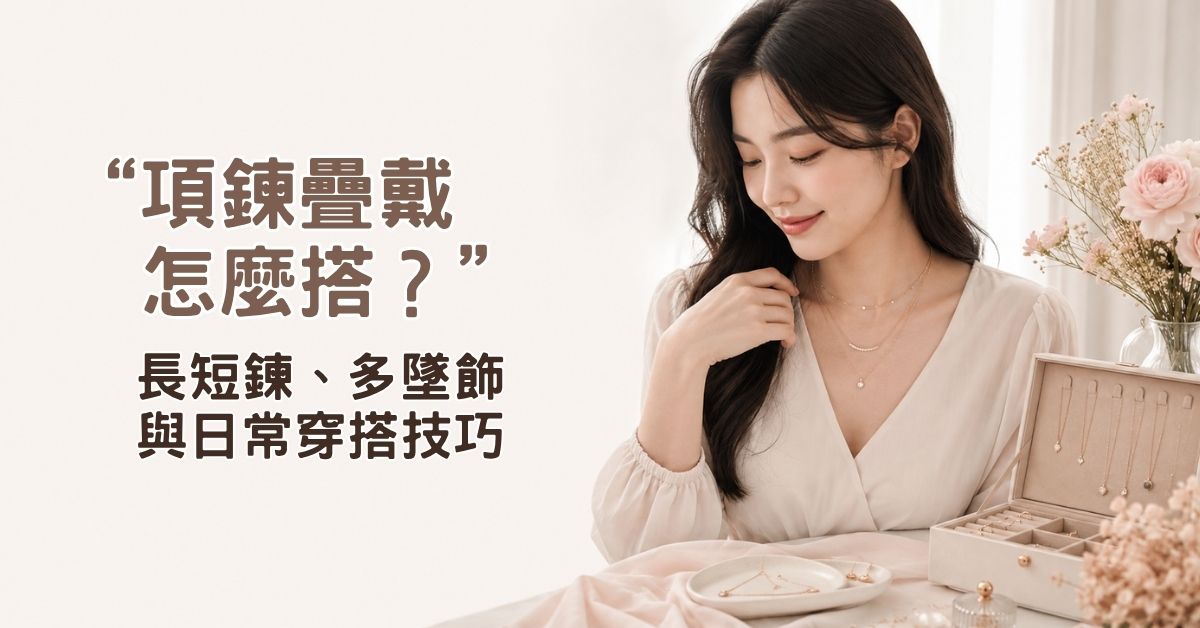 項鍊疊戴怎麼搭？長短鍊、多墜飾與日常穿搭技巧