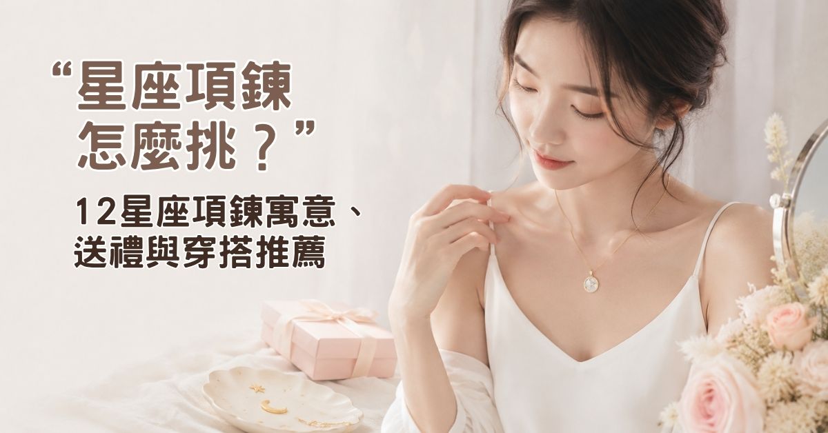 星座項鍊怎麼挑？12星座項鍊寓意、送禮與穿搭推薦