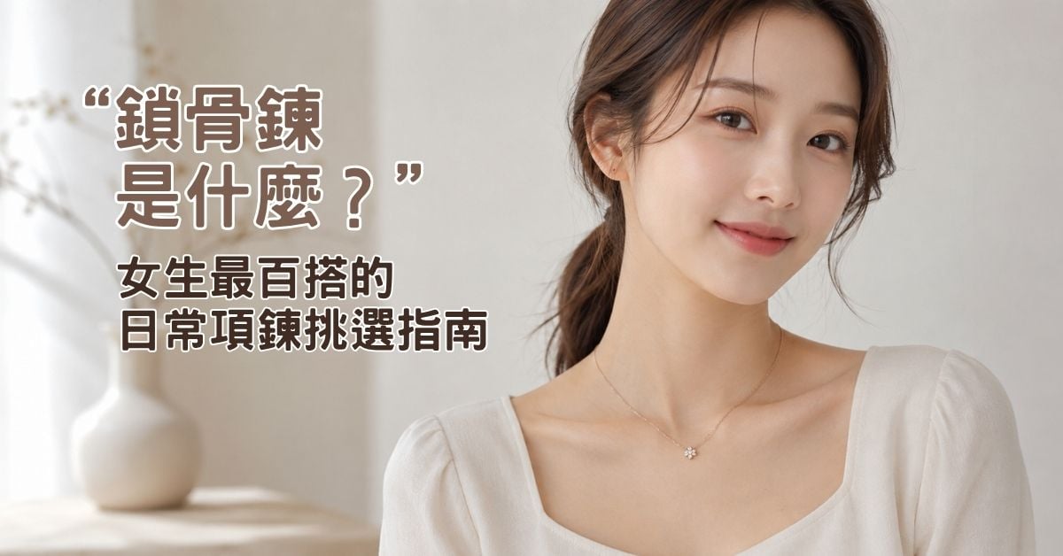 鎖骨鍊是什麼？女生最百搭的日常項鍊挑選指南
